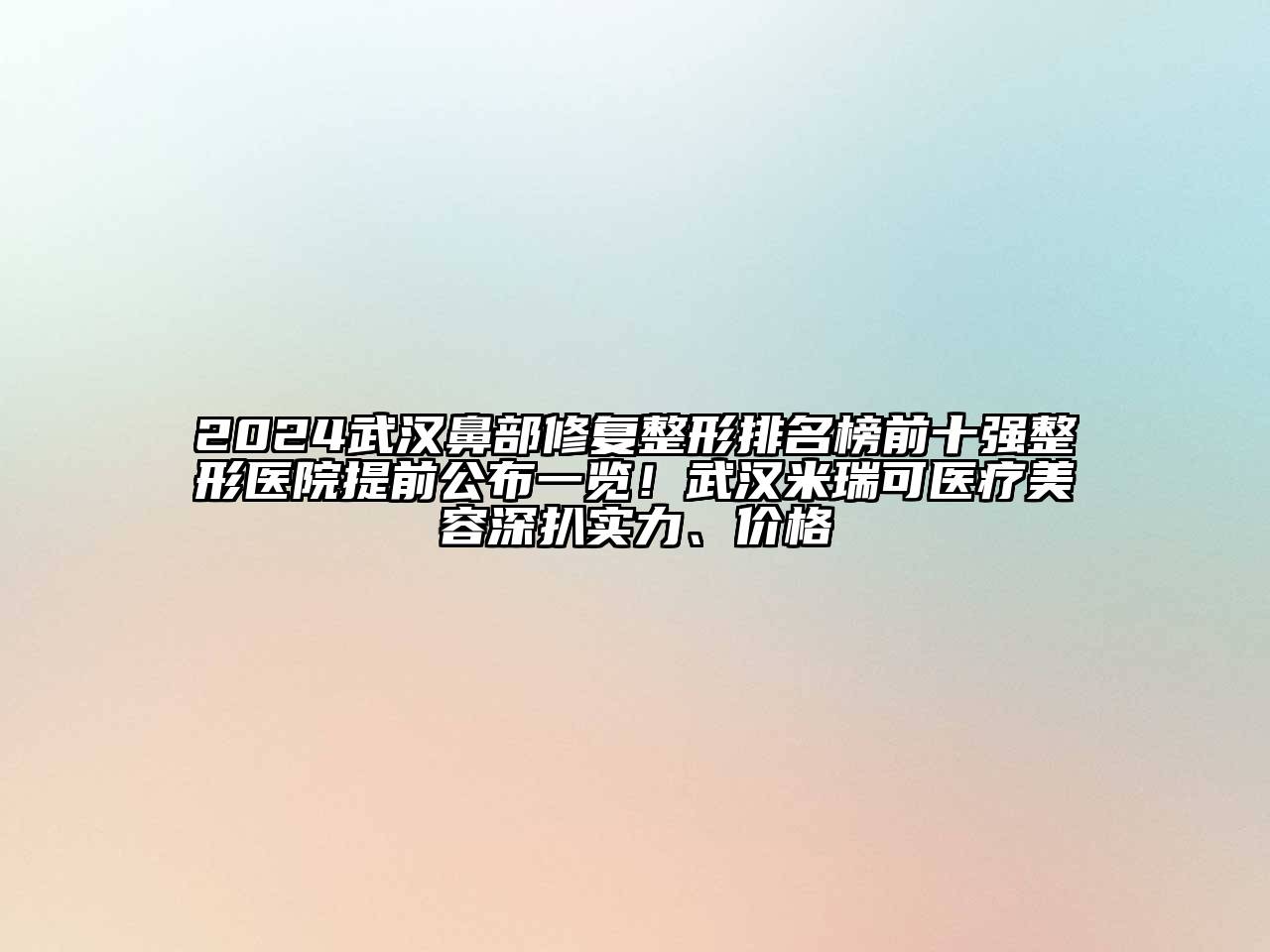 2024武汉鼻部修复整形排名榜前十强整形医院提前公布一览！武汉米瑞可医疗美容深扒实力、价格