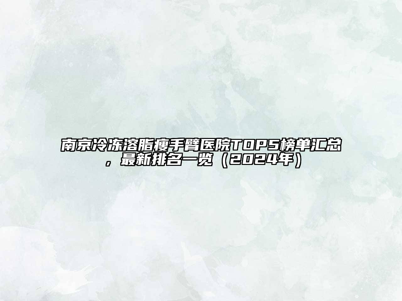 南京冷冻溶脂瘦手臂医院TOP5榜单汇总，最新排名一览（2024年）