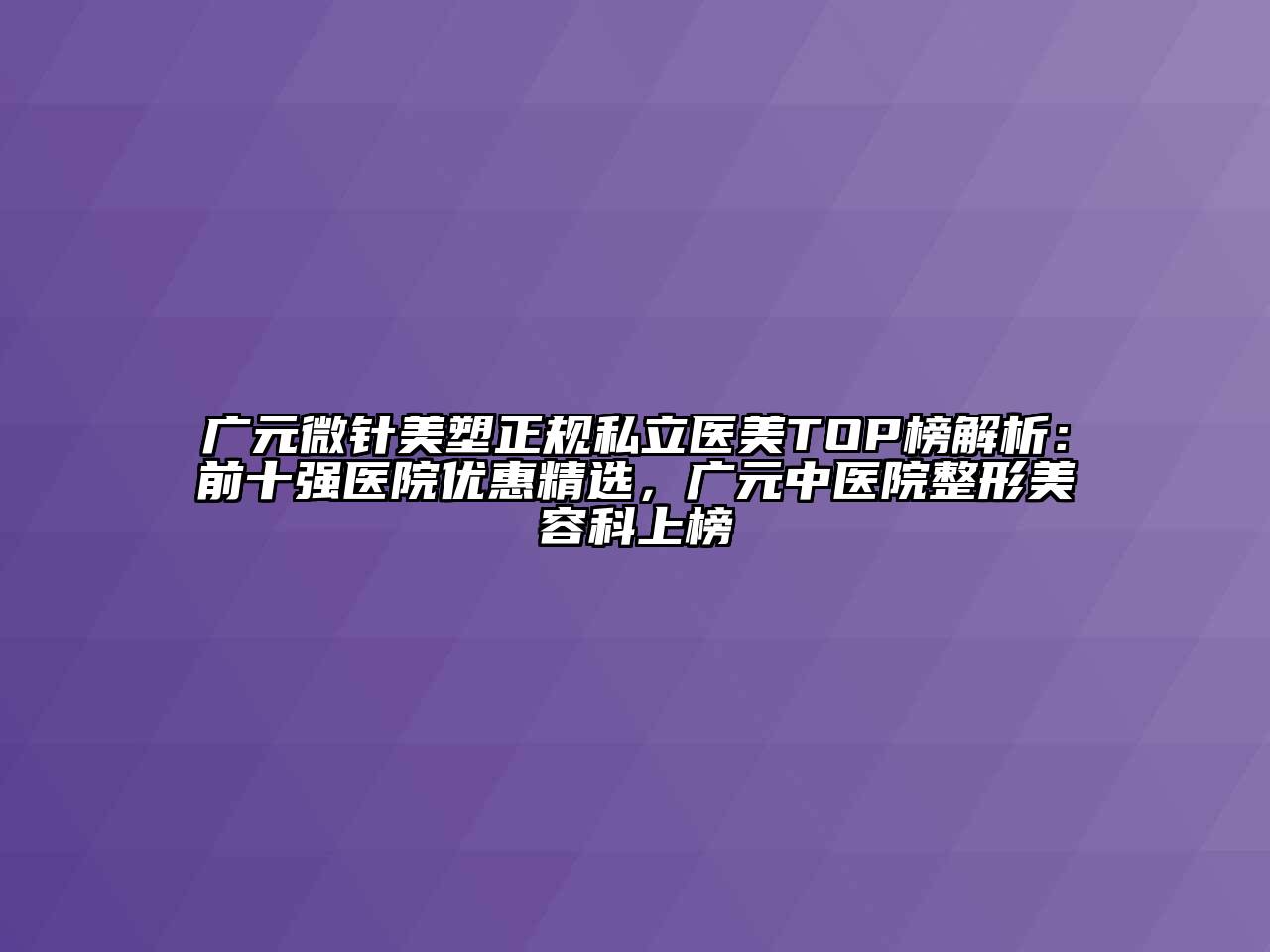 广元微针美塑正规私立医美TOP榜解析：前十强医院优惠精选，广元中医院整形美容科上榜