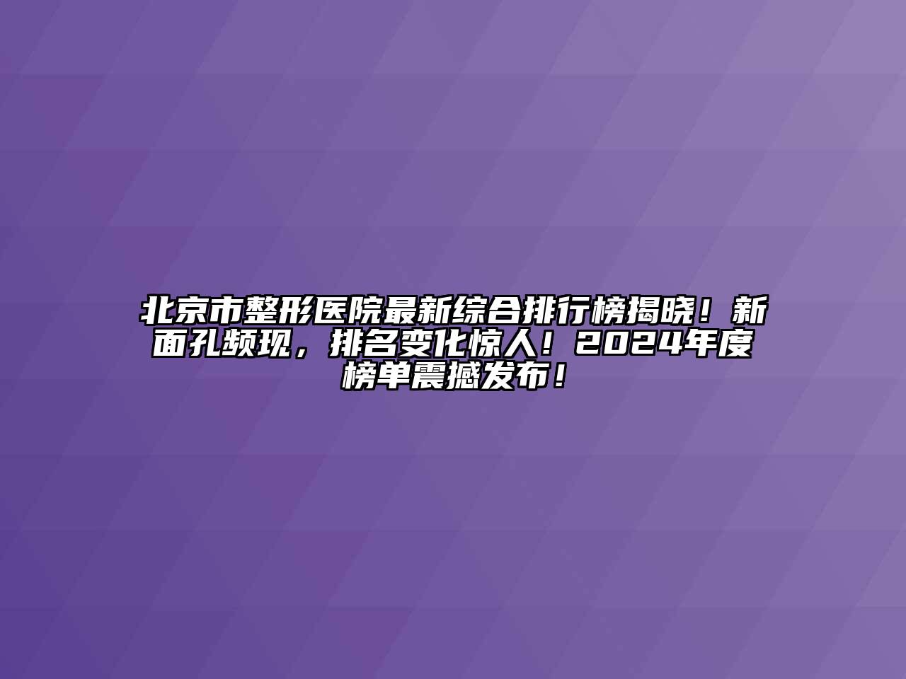 北京市整形医院最新综合排行榜揭晓！新面孔频现，排名变化惊人！2024年度榜单震撼发布！