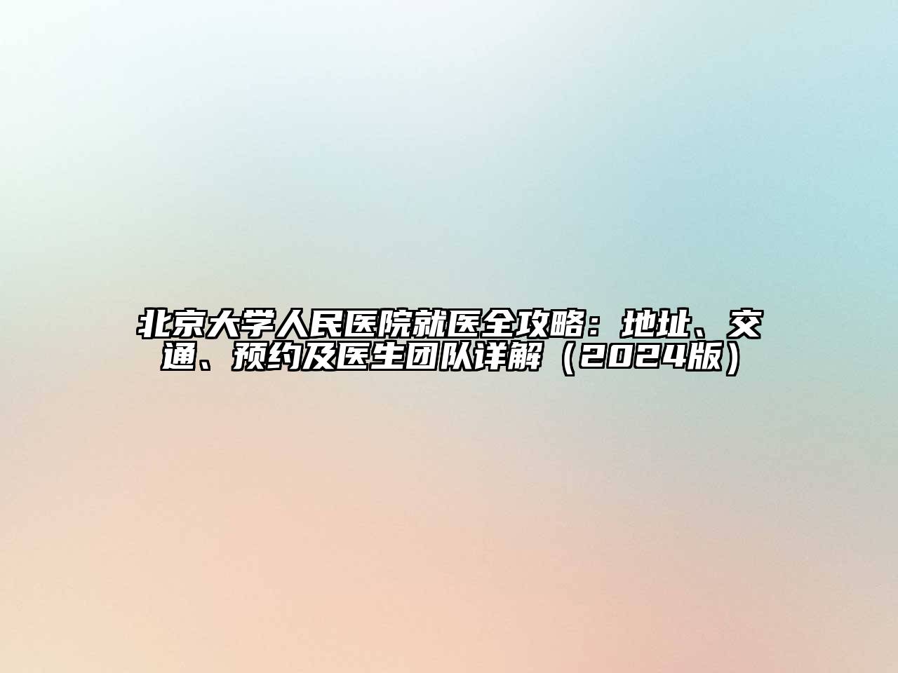 北京大学人民医院就医全攻略：地址、交通、预约及医生团队详解（2024版）