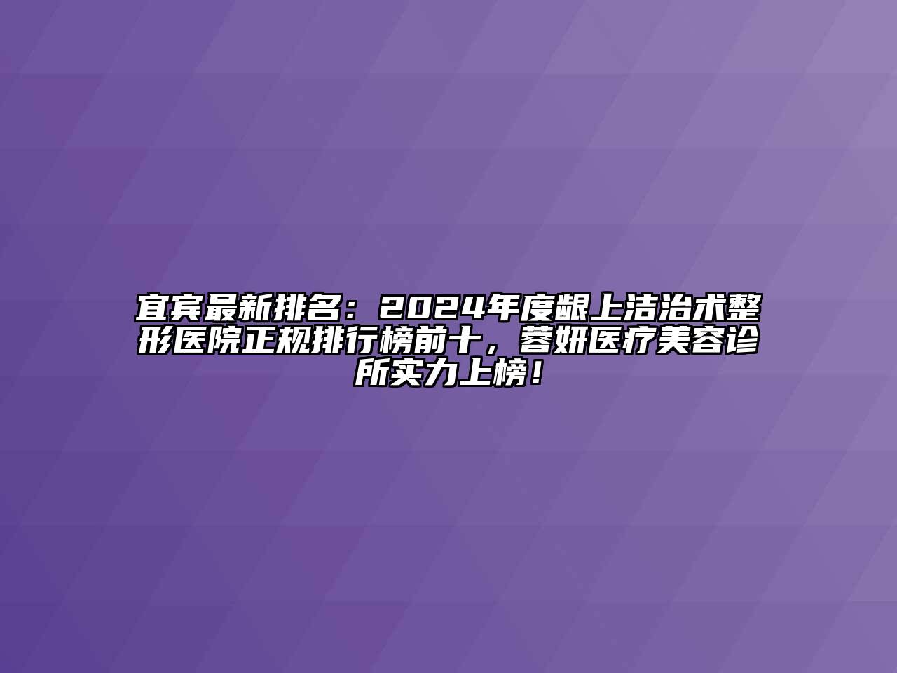 宜宾最新排名：2024年度龈上洁治术整形医院正规排行榜前十，蓉妍医疗美容诊所实力上榜！