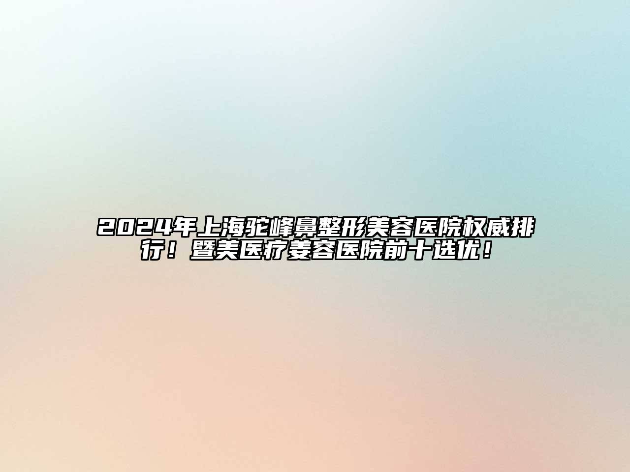 2024年上海驼峰鼻整形美容医院权威排行！暨美医疗姜容医院前十选优！