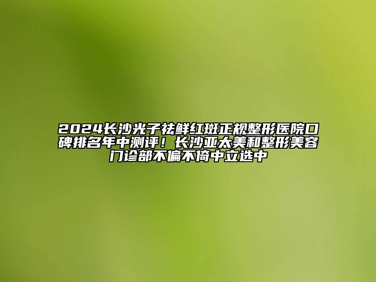 2024长沙光子祛鲜红斑正规整形医院口碑排名年中测评！长沙亚太美和整形美容门诊部不偏不倚中立选中