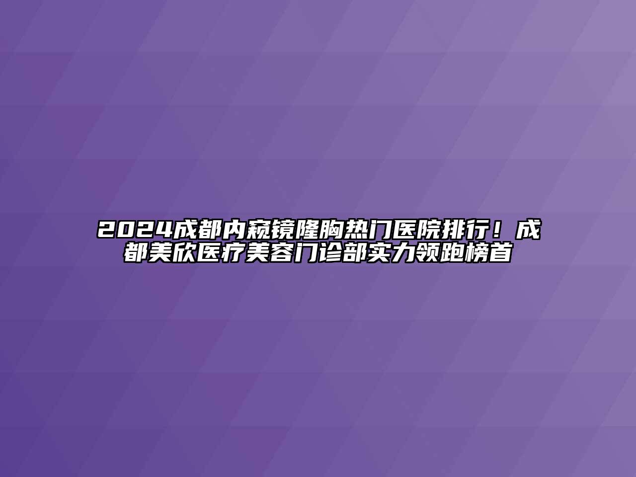 2024成都内窥镜隆胸热门医院排行！成都美欣医疗美容门诊部实力领跑榜首