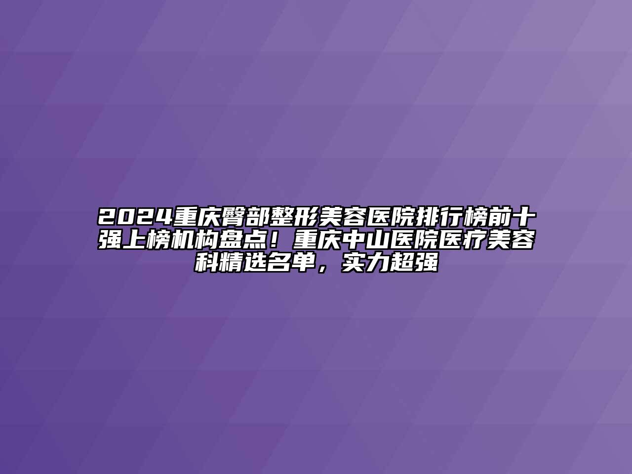 2024重庆臀部整形美容医院排行榜前十强上榜机构盘点！重庆中山医院医疗美容科精选名单，实力超强