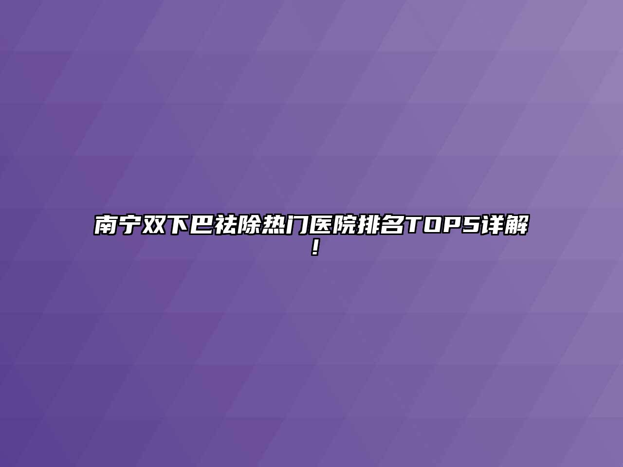 南宁双下巴祛除热门医院排名TOP5详解！
