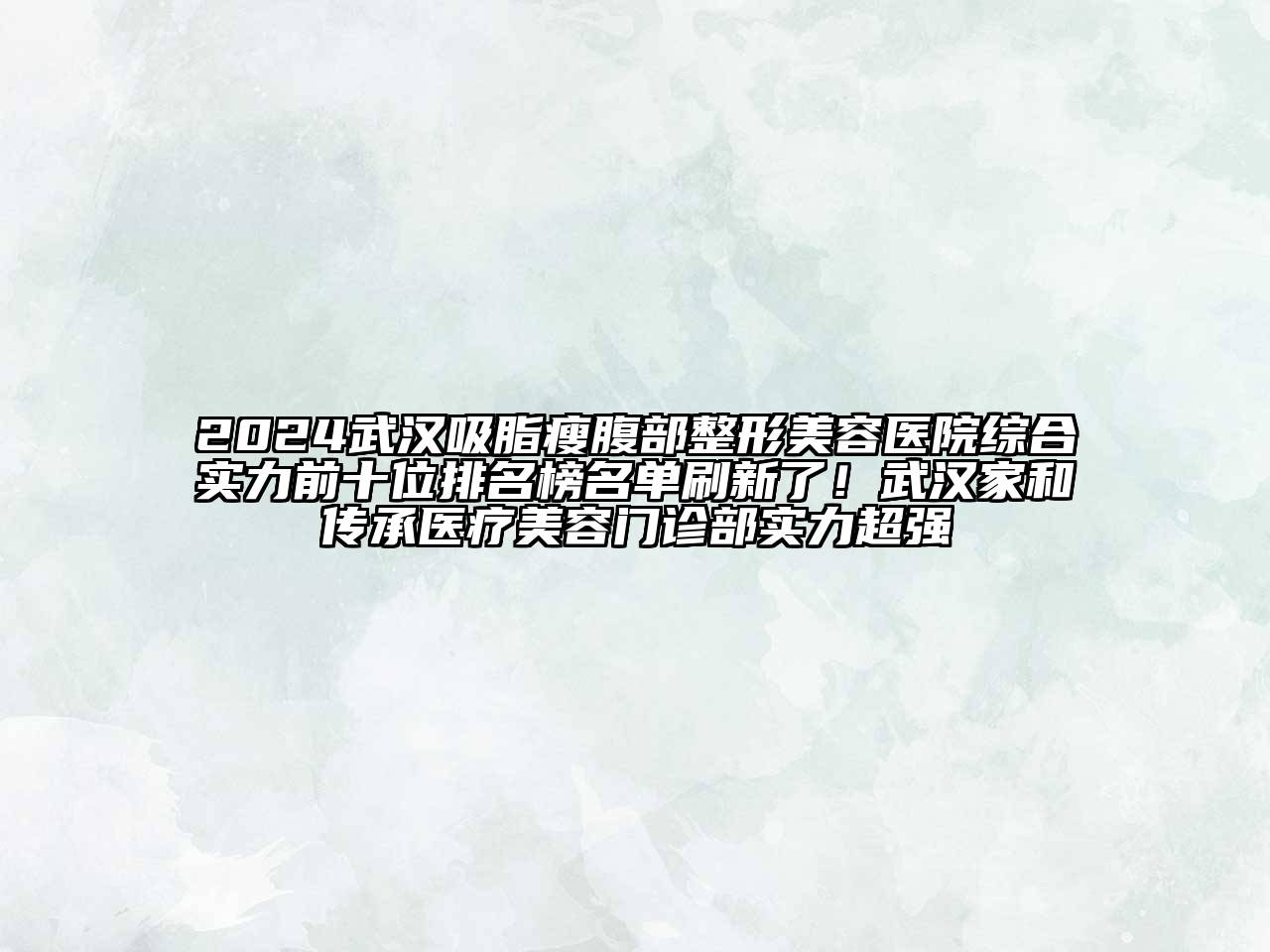 2024武汉吸脂瘦腹部整形美容医院综合实力前十位排名榜名单刷新了！武汉家和传承医疗美容门诊部实力超强