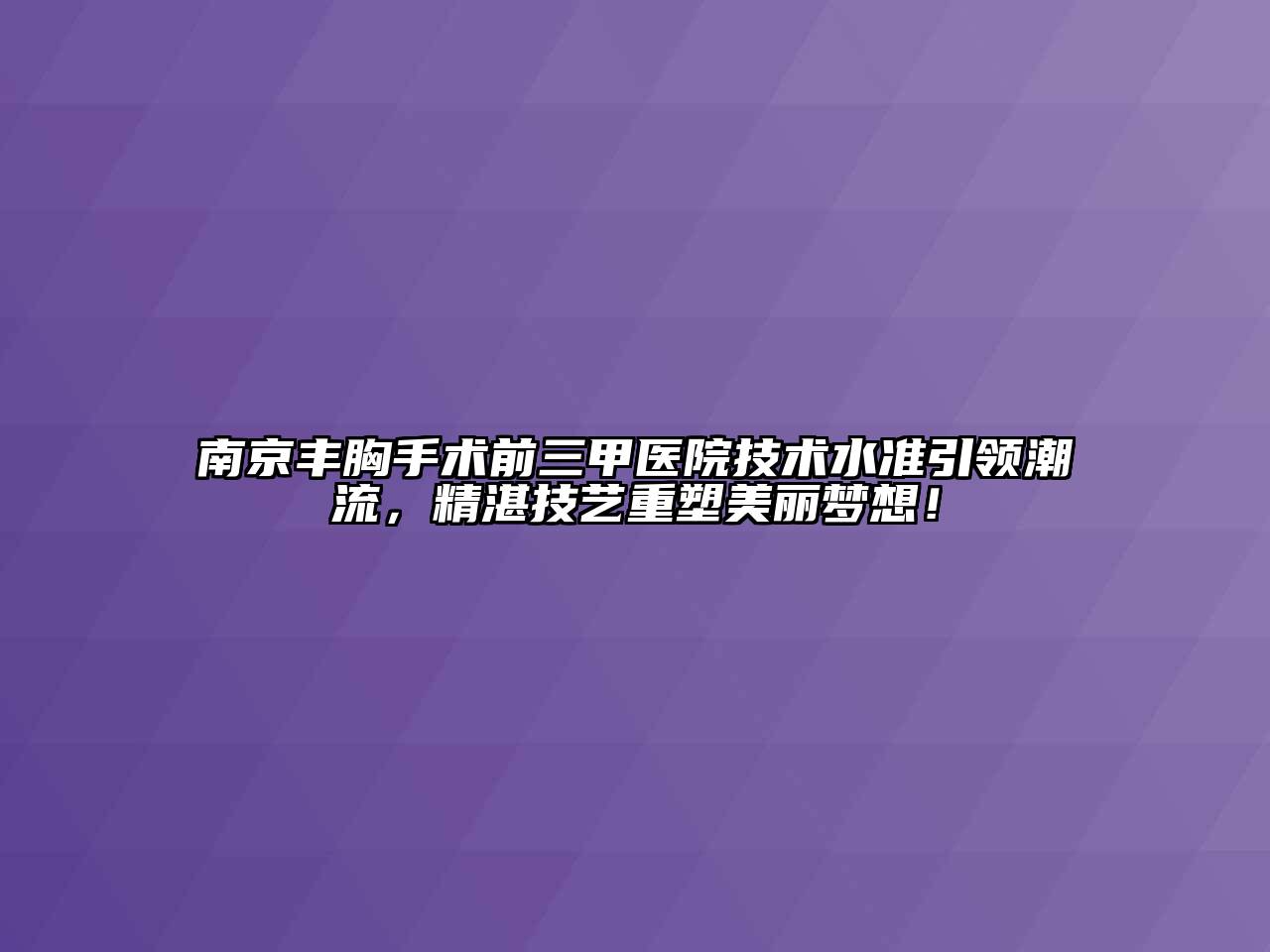 南京丰胸手术前三甲医院技术水准引领潮流，精湛技艺重塑美丽梦想！