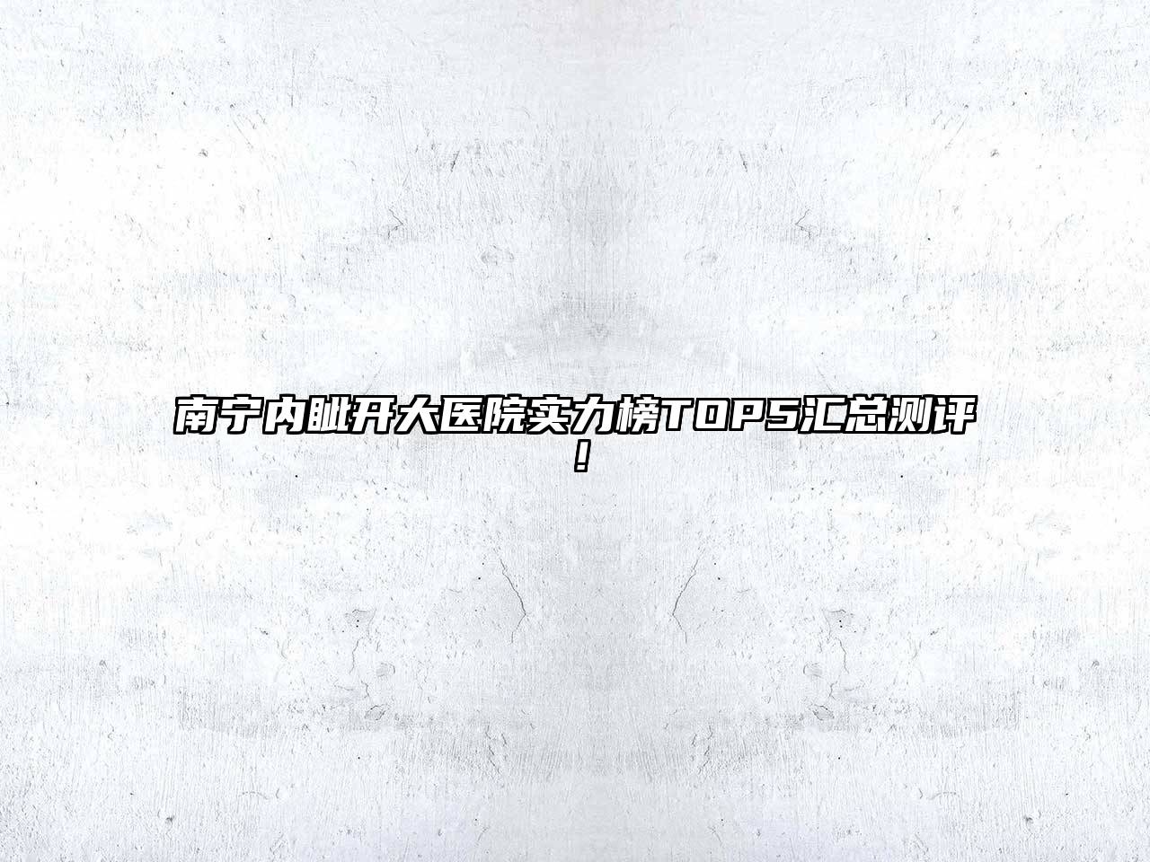 南宁内眦开大医院实力榜TOP5汇总测评！