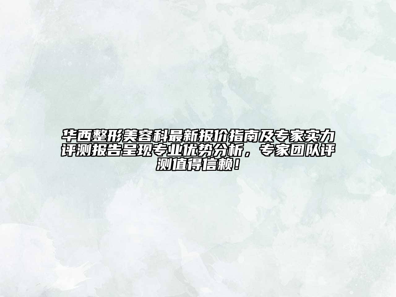华西整形美容科最新报价指南及专家实力评测报告呈现专业优势分析，专家团队评测值得信赖！