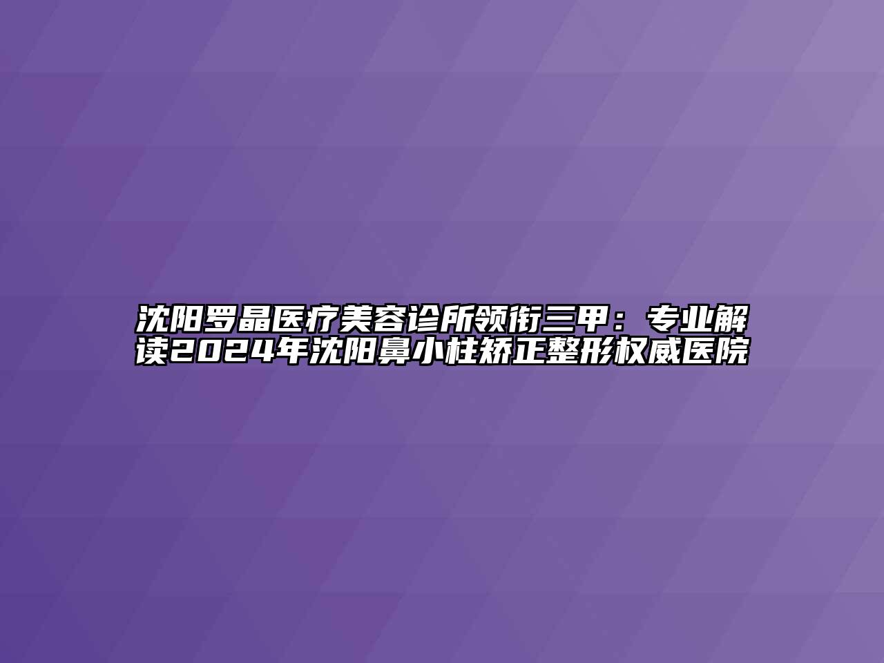 沈阳罗晶医疗美容诊所领衔三甲：专业解读2024年沈阳鼻小柱矫正整形权威医院