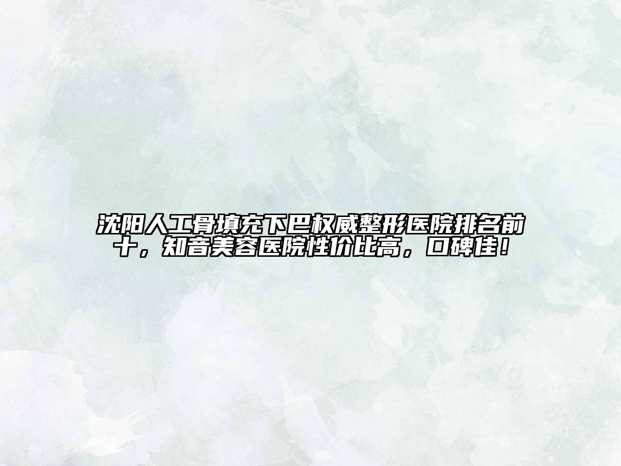 沈阳人工骨填充下巴权威整形医院排名前十，知音美容医院性价比高，口碑佳！