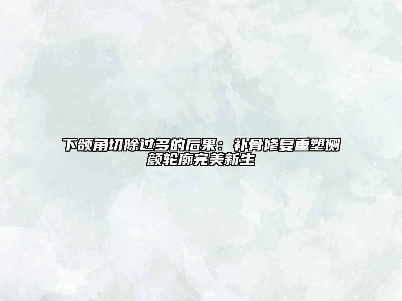下颌角切除过多的后果：补骨修复重塑侧颜轮廓完美新生