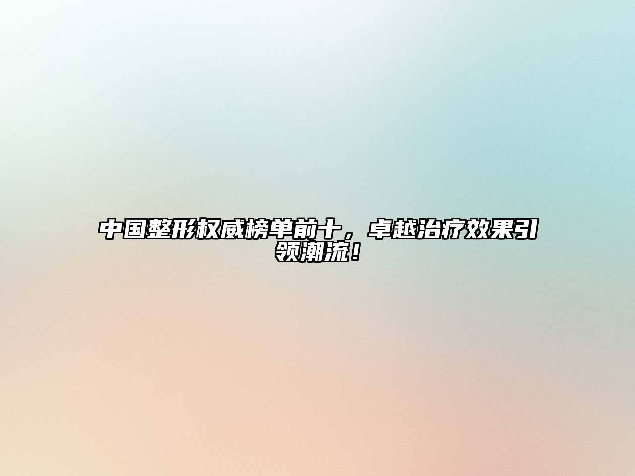 中国整形权威榜单前十，卓越治疗效果引领潮流！