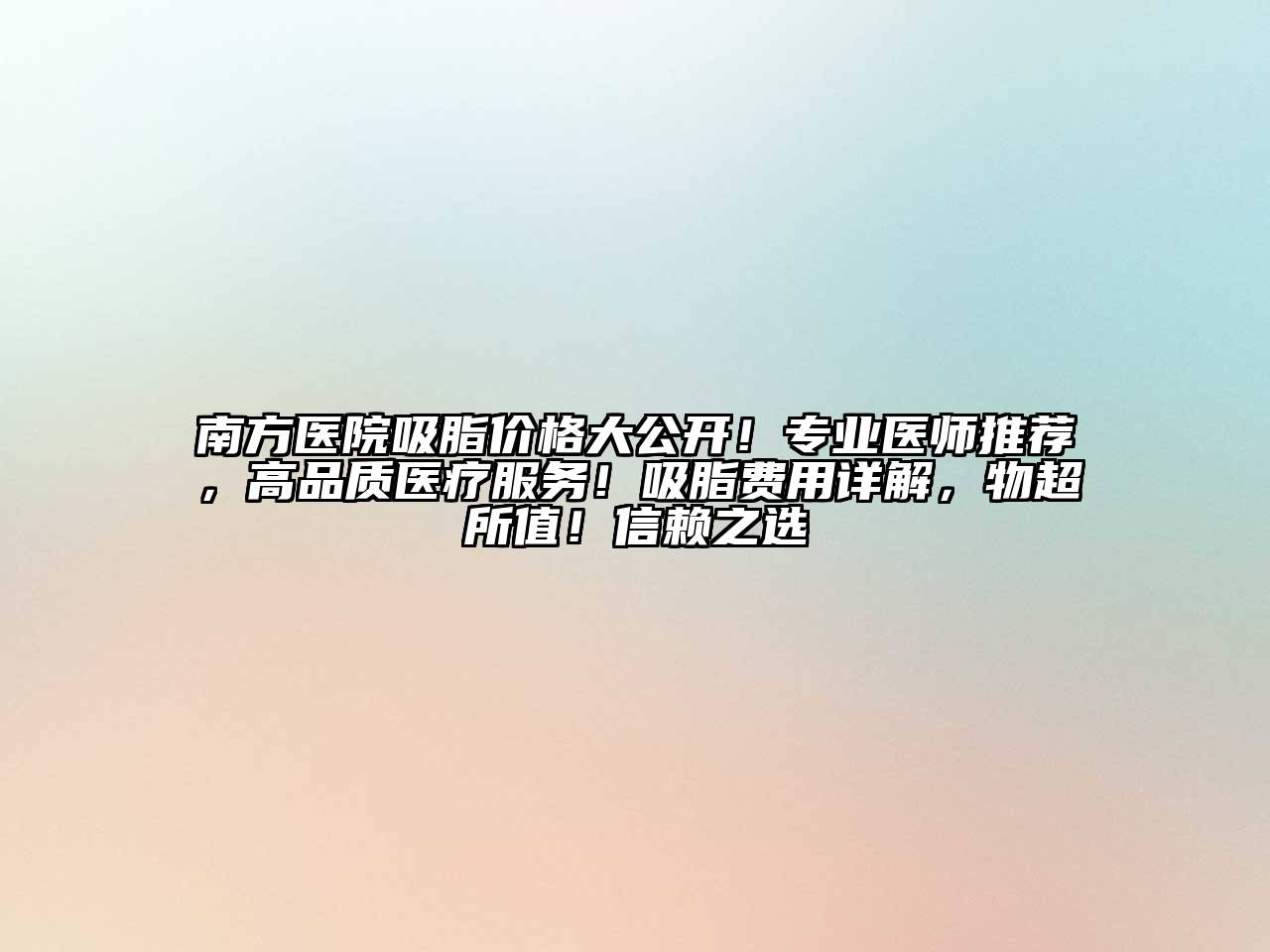 南方医院吸脂价格大公开！专业医师推荐，高品质医疗服务！吸脂费用详解，物超所值！信赖之选