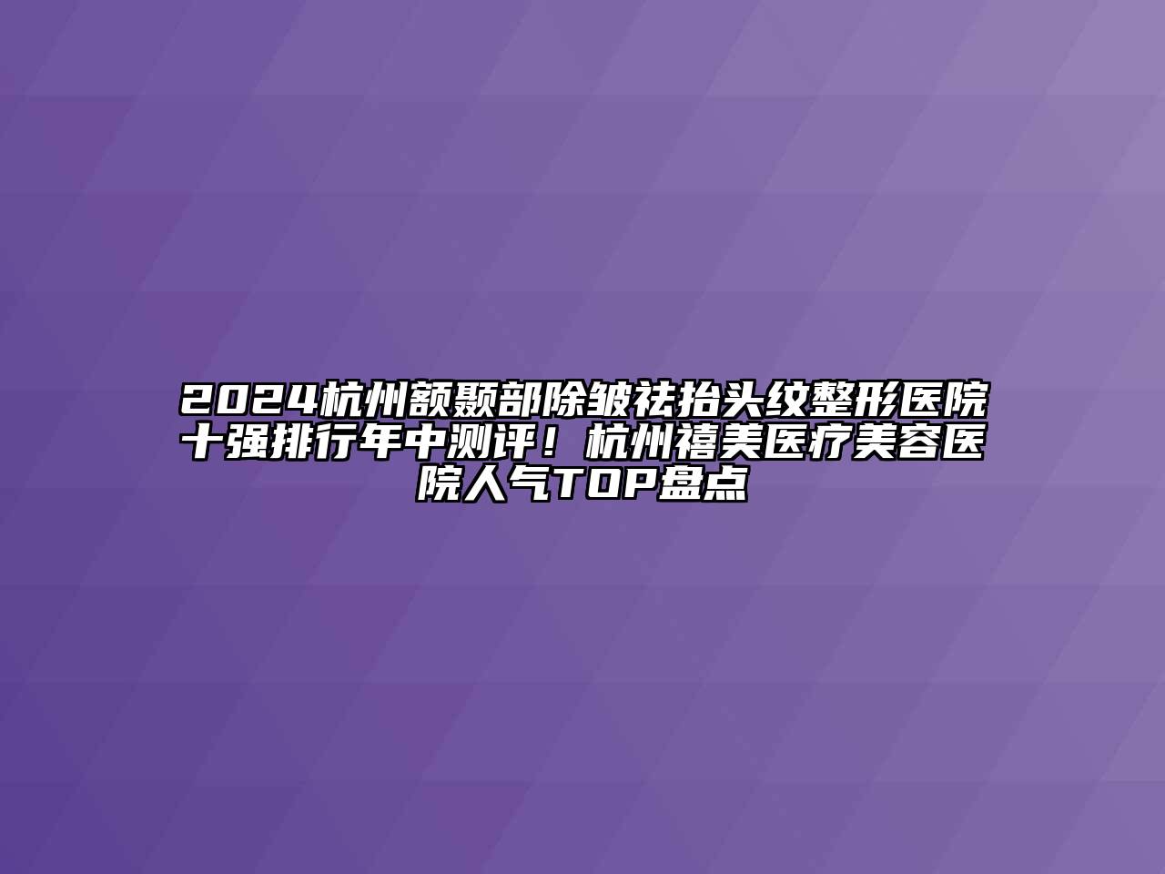 2024杭州额颞部除皱祛抬头纹整形医院十强排行年中测评！杭州禧美医疗美容医院人气TOP盘点