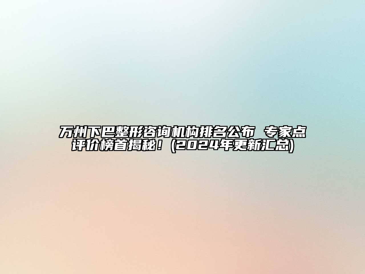 万州下巴整形咨询机构排名公布 专家点评价榜首揭秘！(2024年更新汇总)