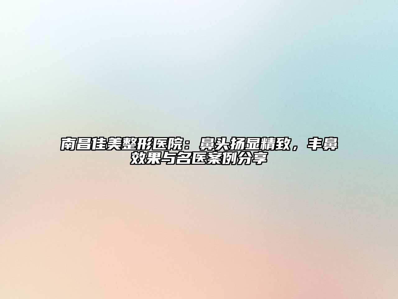 南昌佳美整形医院：鼻头扬显精致，丰鼻效果与名医案例分享