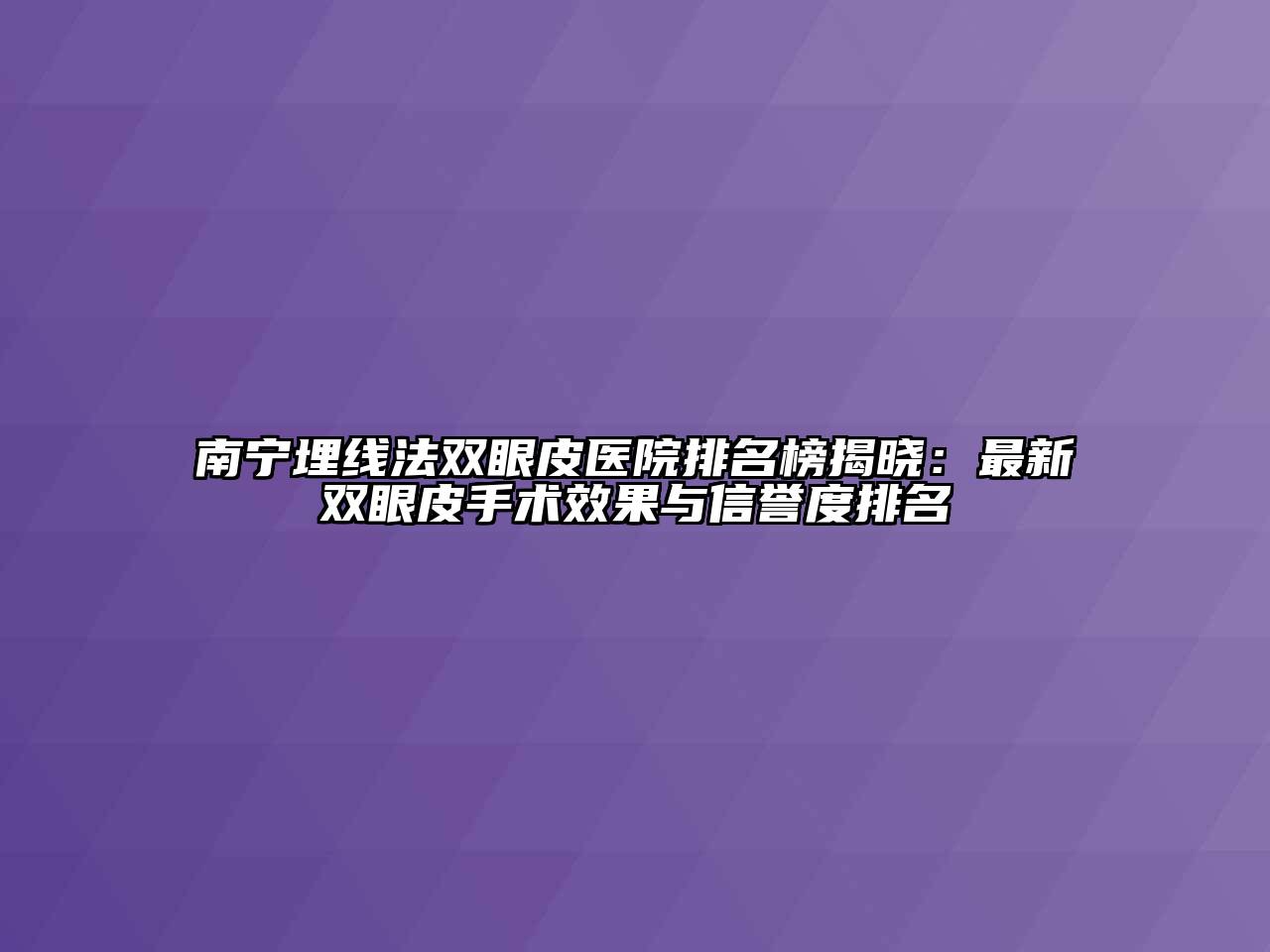 南宁埋线法双眼皮医院排名榜揭晓：最新双眼皮手术效果与信誉度排名