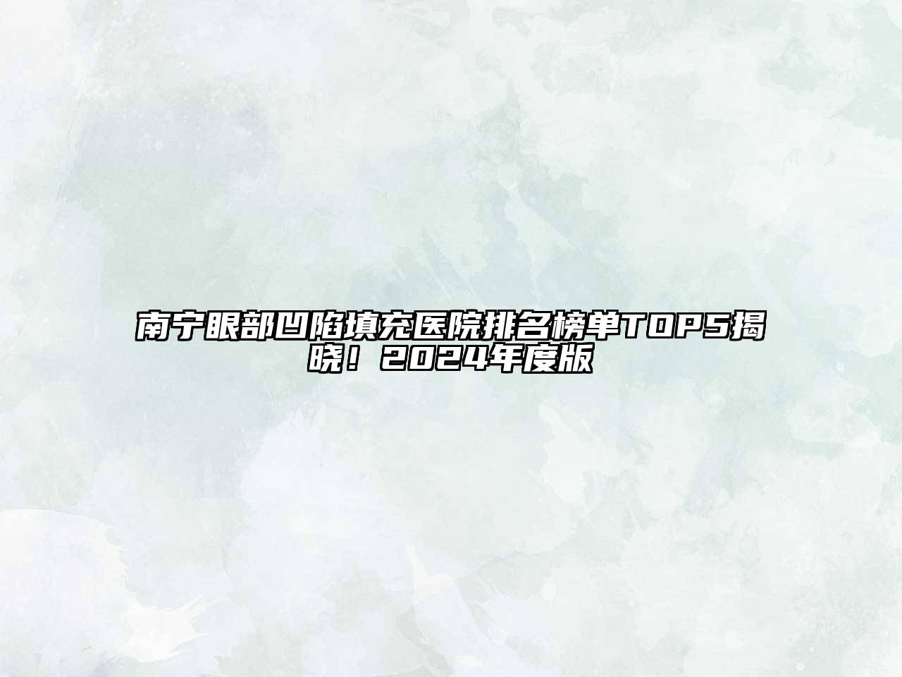 南宁眼部凹陷填充医院排名榜单TOP5揭晓！2024年度版