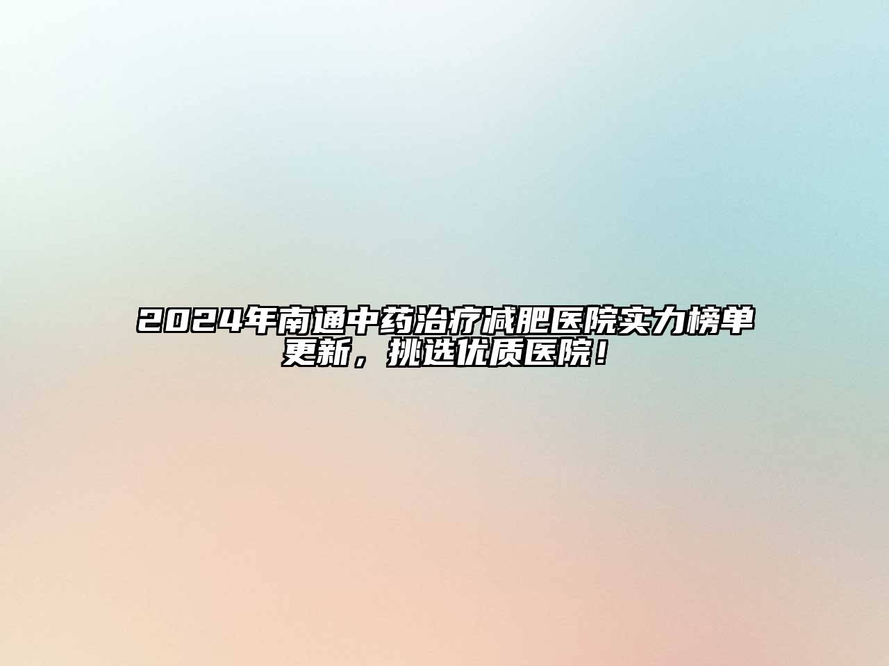 2024年南通中药治疗减肥医院实力榜单更新，挑选优质医院！