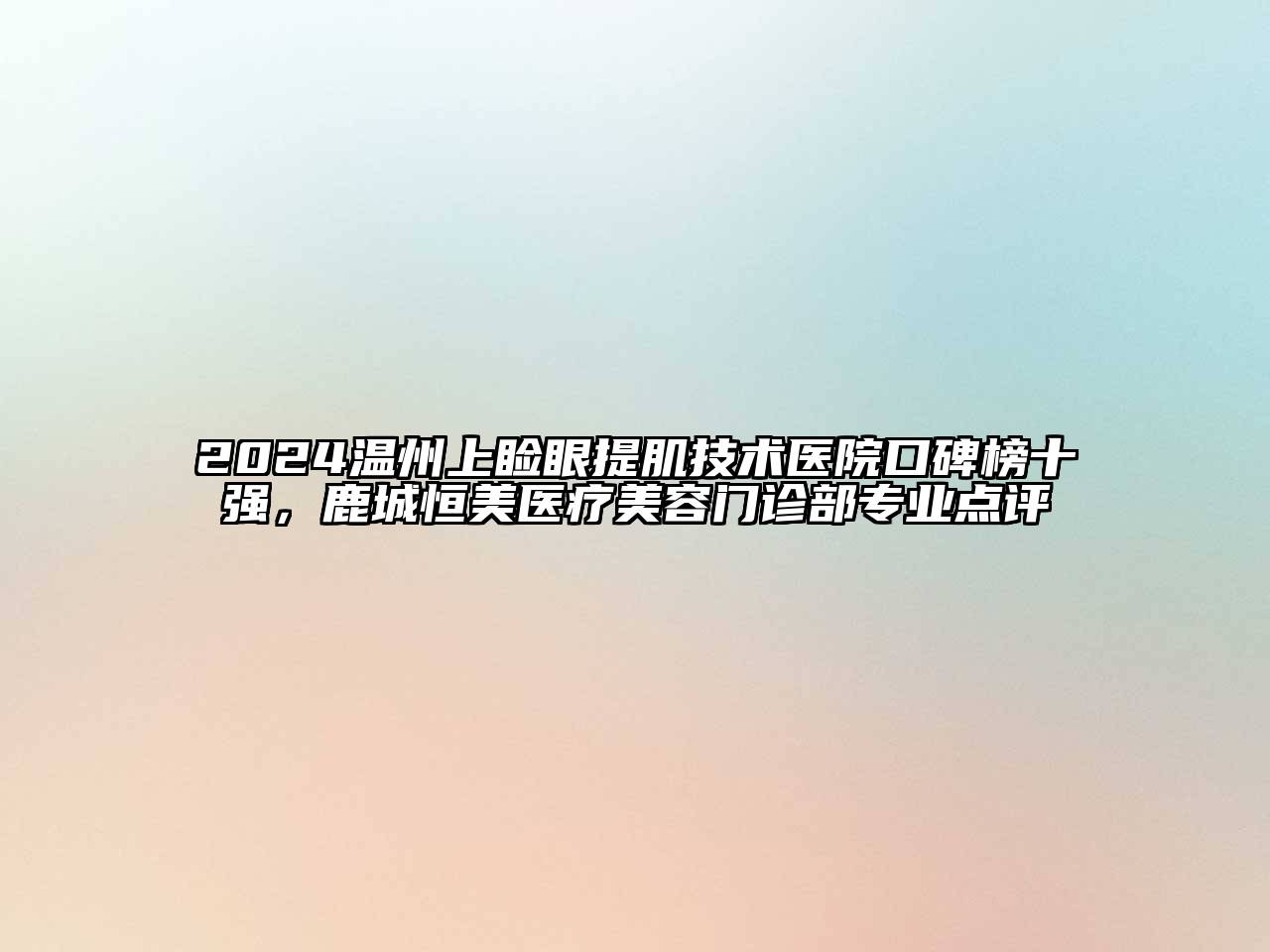 2024温州上睑眼提肌技术医院口碑榜十强，鹿城恒美医疗美容门诊部专业点评