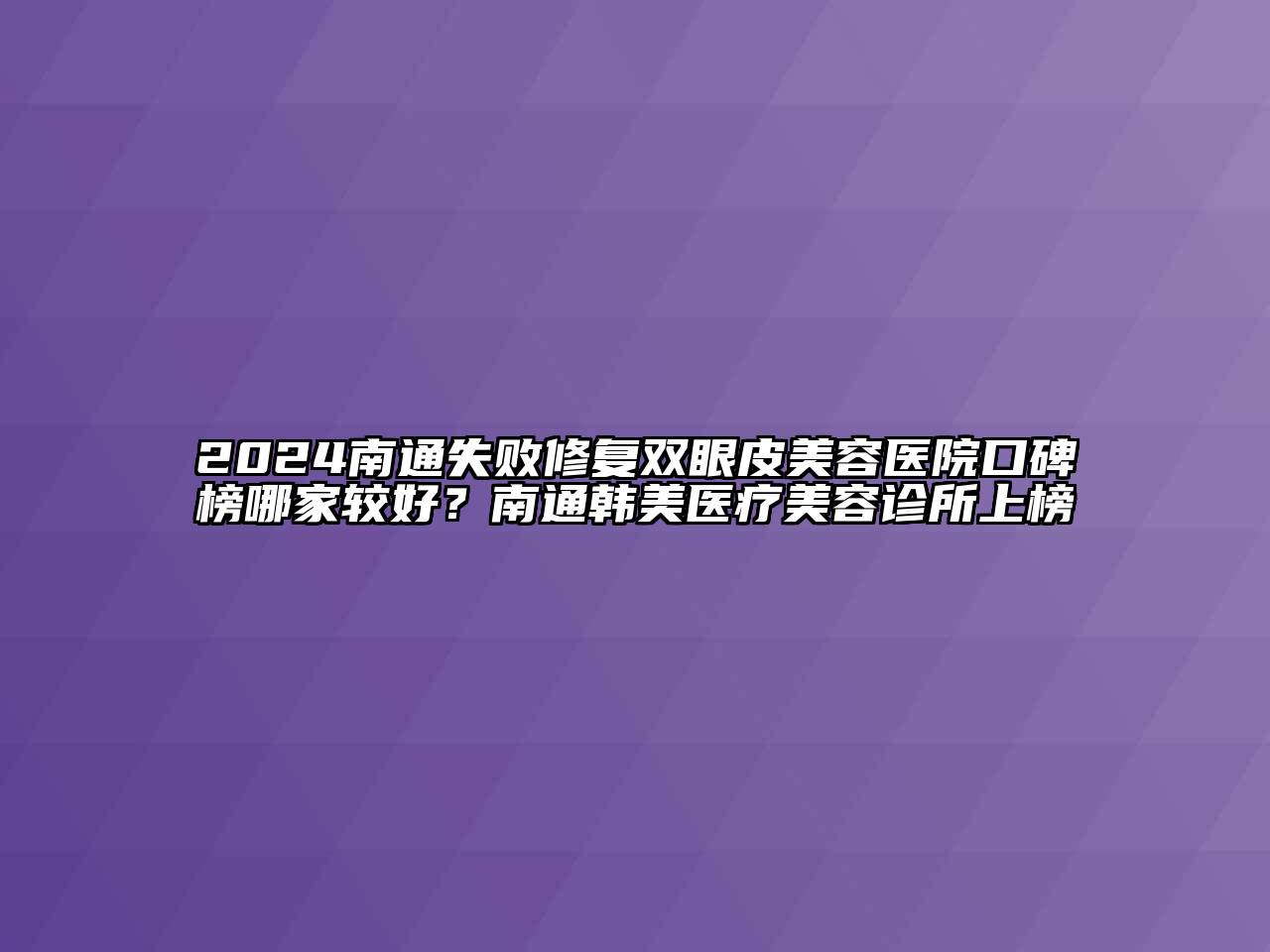 2024南通失败修复双眼皮美容医院口碑榜哪家较好？南通韩美医疗美容诊所上榜