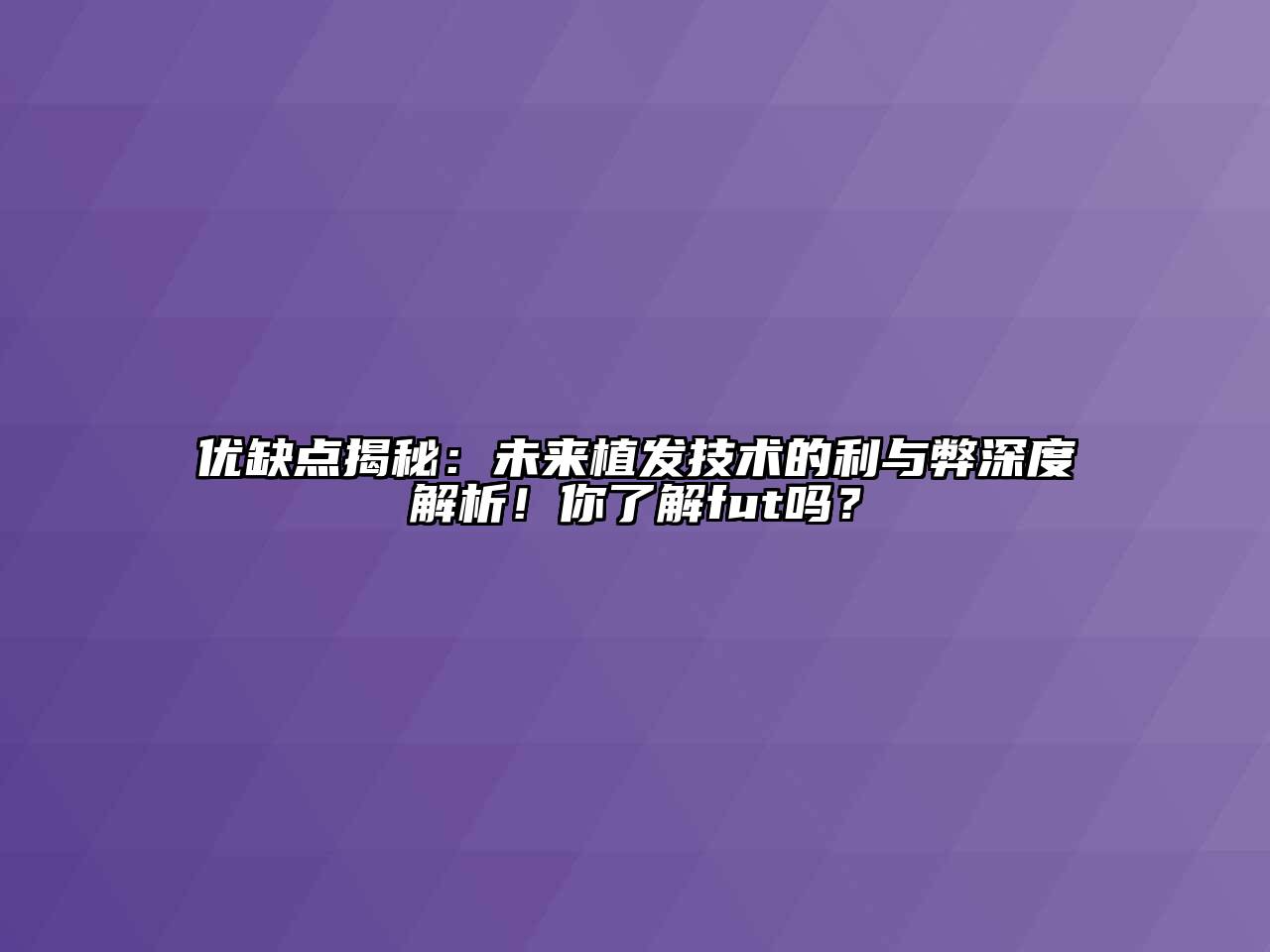 优缺点揭秘：未来植发技术的利与弊深度解析！你了解fut吗？