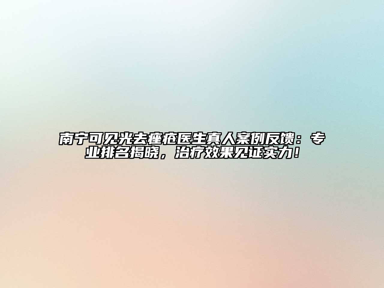 南宁可见光去痤疮医生真人案例反馈：专业排名揭晓，治疗效果见证实力！