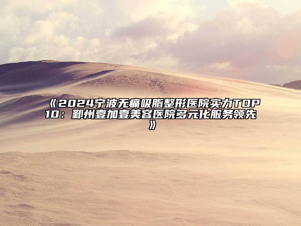 2024宁波无痛吸脂整形医院实力TOP10：鄞州壹加壹美容医院多元化服务领先
