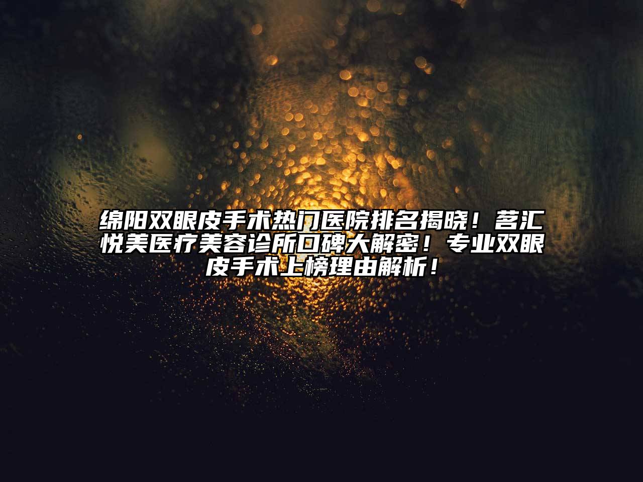 绵阳双眼皮手术热门医院排名揭晓！茗汇悦美医疗美容诊所口碑大解密！专业双眼皮手术上榜理由解析！