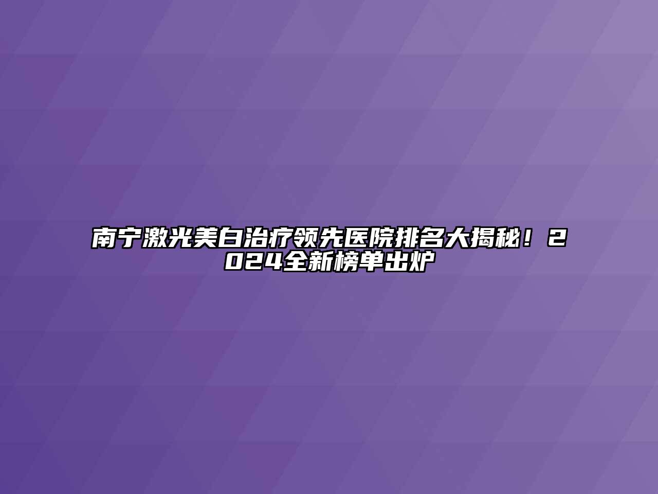 南宁激光美白治疗领先医院排名大揭秘！2024全新榜单出炉