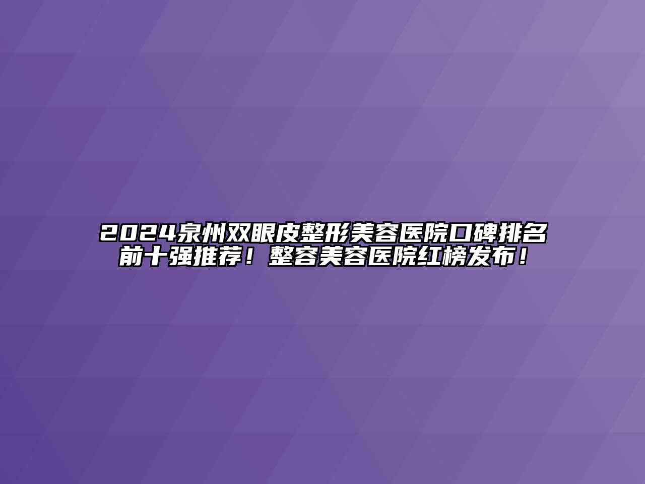 2024泉州双眼皮整形美容医院口碑排名前十强推荐！整容美容医院红榜发布！