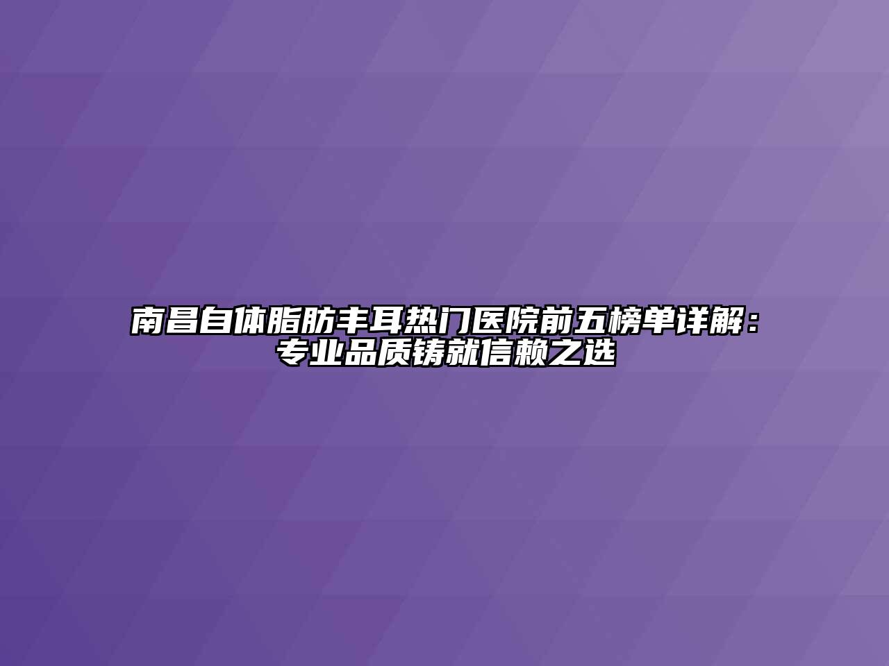 南昌自体脂肪丰耳热门医院前五榜单详解：专业品质铸就信赖之选