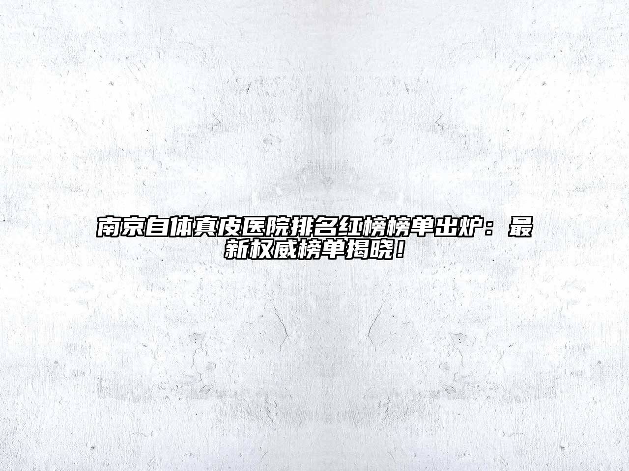 南京自体真皮医院排名红榜榜单出炉：最新权威榜单揭晓！