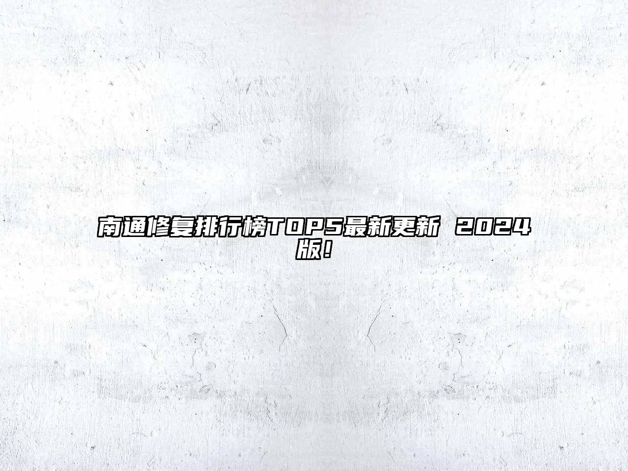 南通修复排行榜TOP5最新更新 2024版！