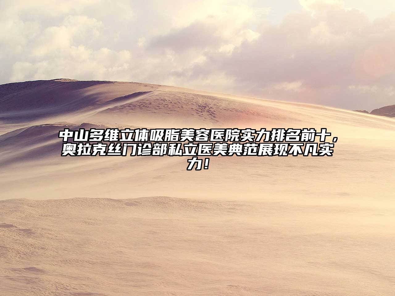 中山多维立体吸脂美容医院实力排名前十，奥拉克丝门诊部私立医美典范展现不凡实力！