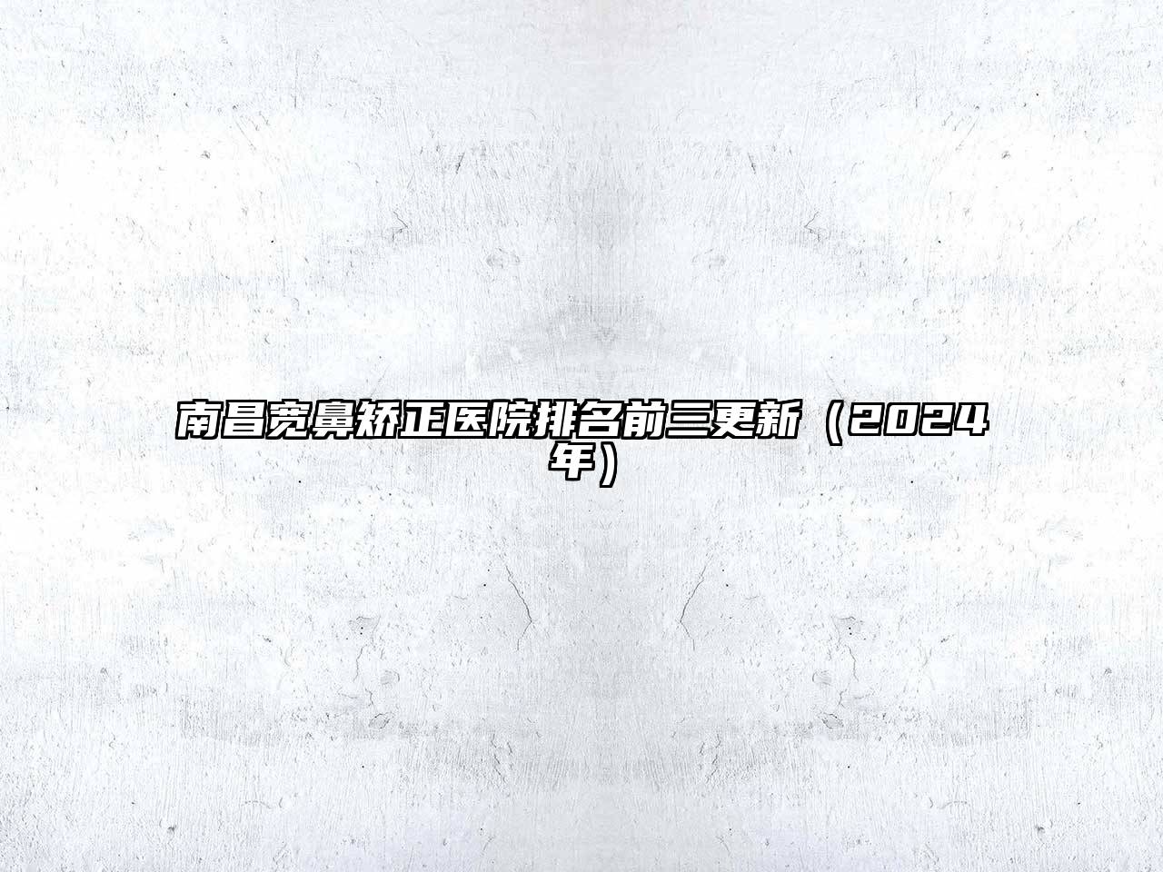 南昌宽鼻矫正医院排名前三更新（2024年）