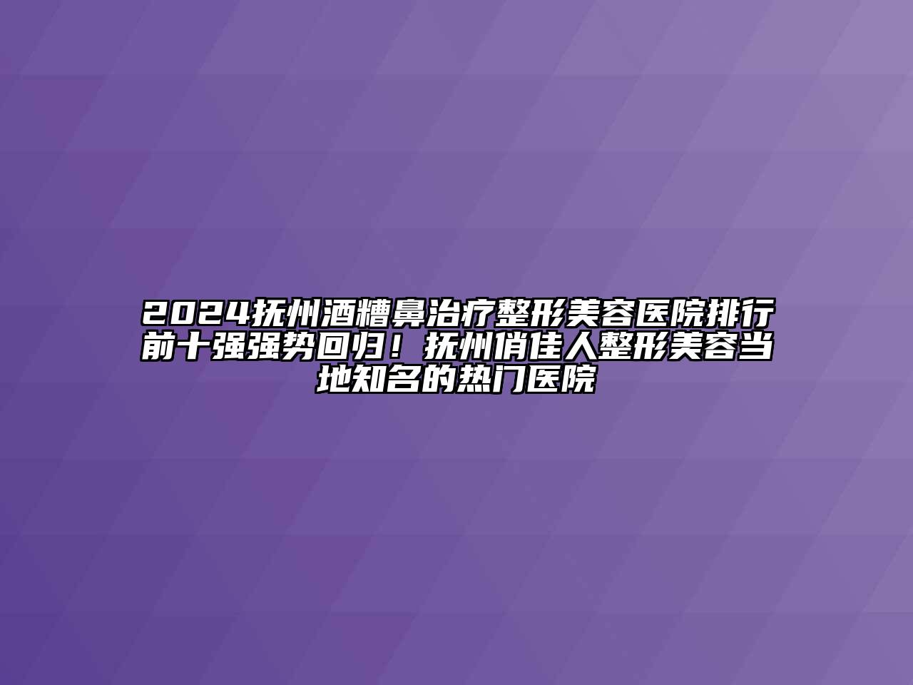 2024抚州酒糟鼻治疗整形美容医院排行前十强强势回归！抚州俏佳人整形美容当地知名的热门医院