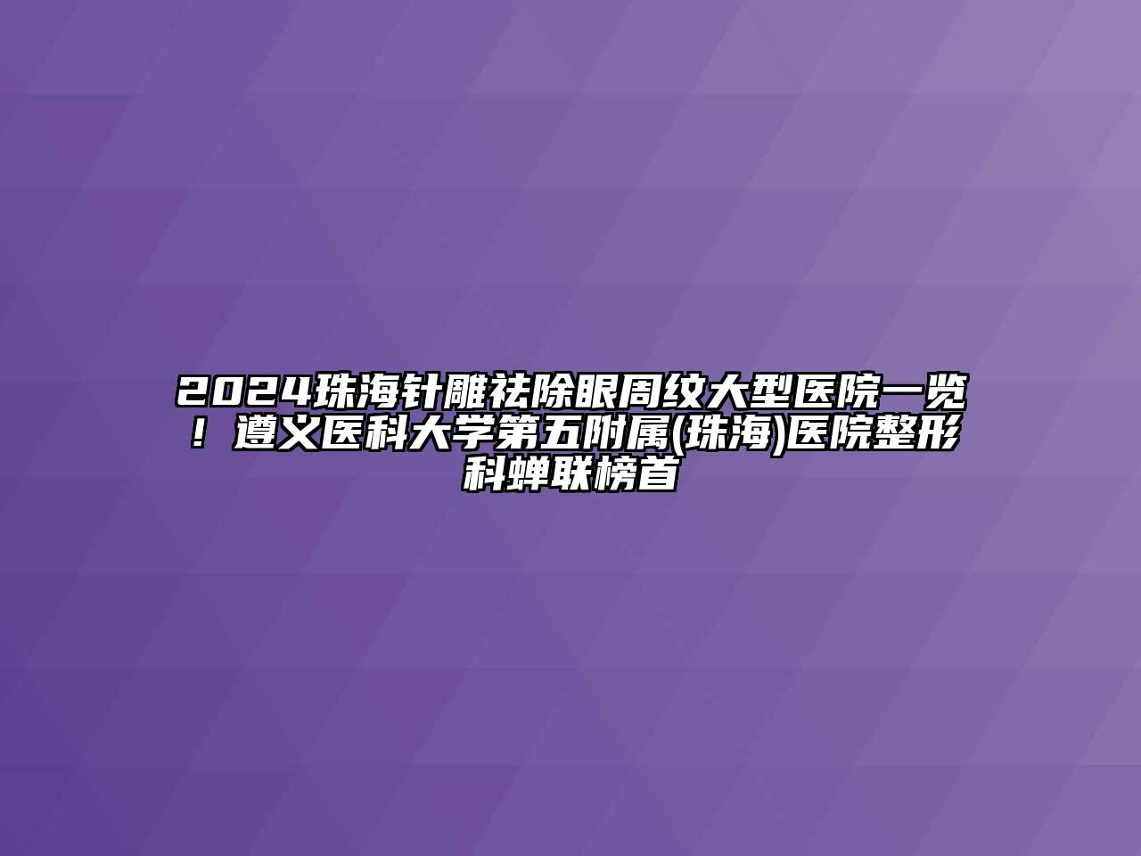 2024珠海针雕祛除眼周纹大型医院一览！遵义医科大学第五附属(珠海)医院整形科蝉联榜首