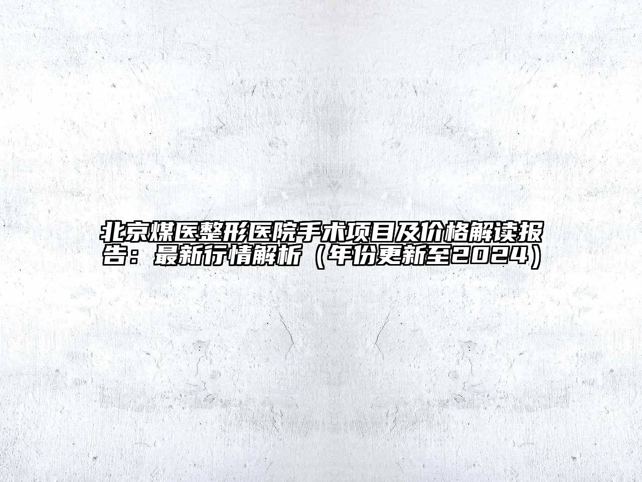 北京煤医整形医院手术项目及价格解读报告：最新行情解析（年份更新至2024）