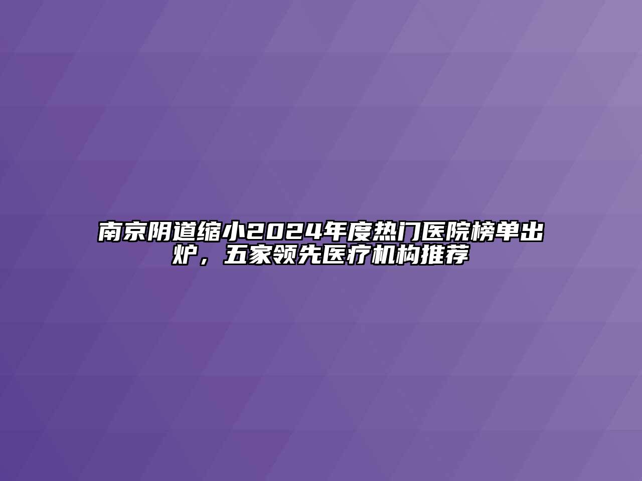 南京阴道缩小2024年度热门医院榜单出炉，五家领先医疗机构推荐