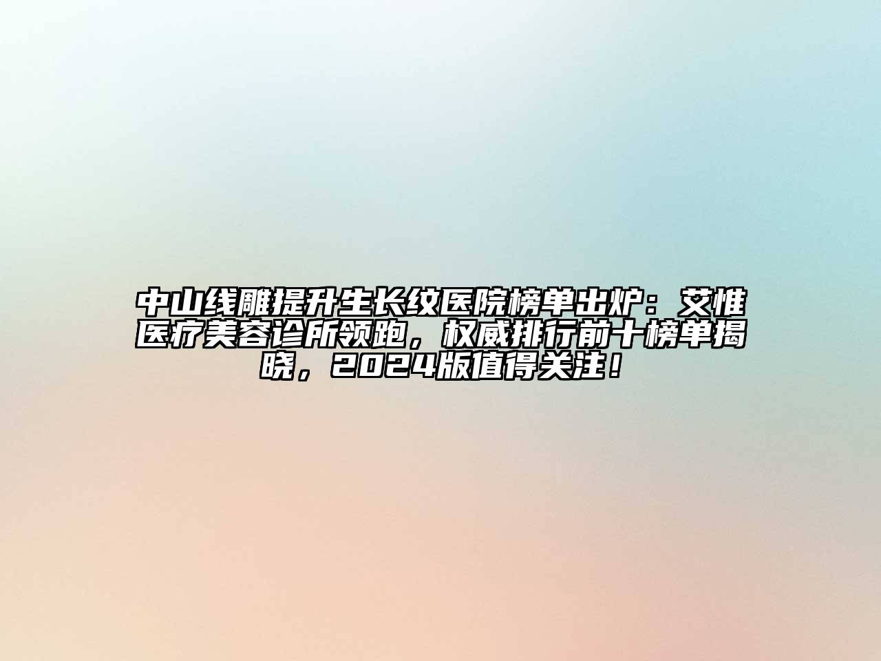 中山线雕提升生长纹医院榜单出炉：艾惟医疗美容诊所领跑，权威排行前十榜单揭晓，2024版值得关注！