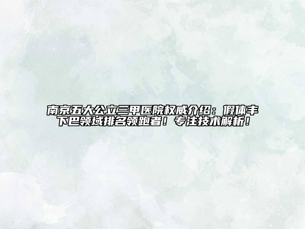 南京五大公立三甲医院权威介绍：假体丰下巴领域排名领跑者！专注技术解析！