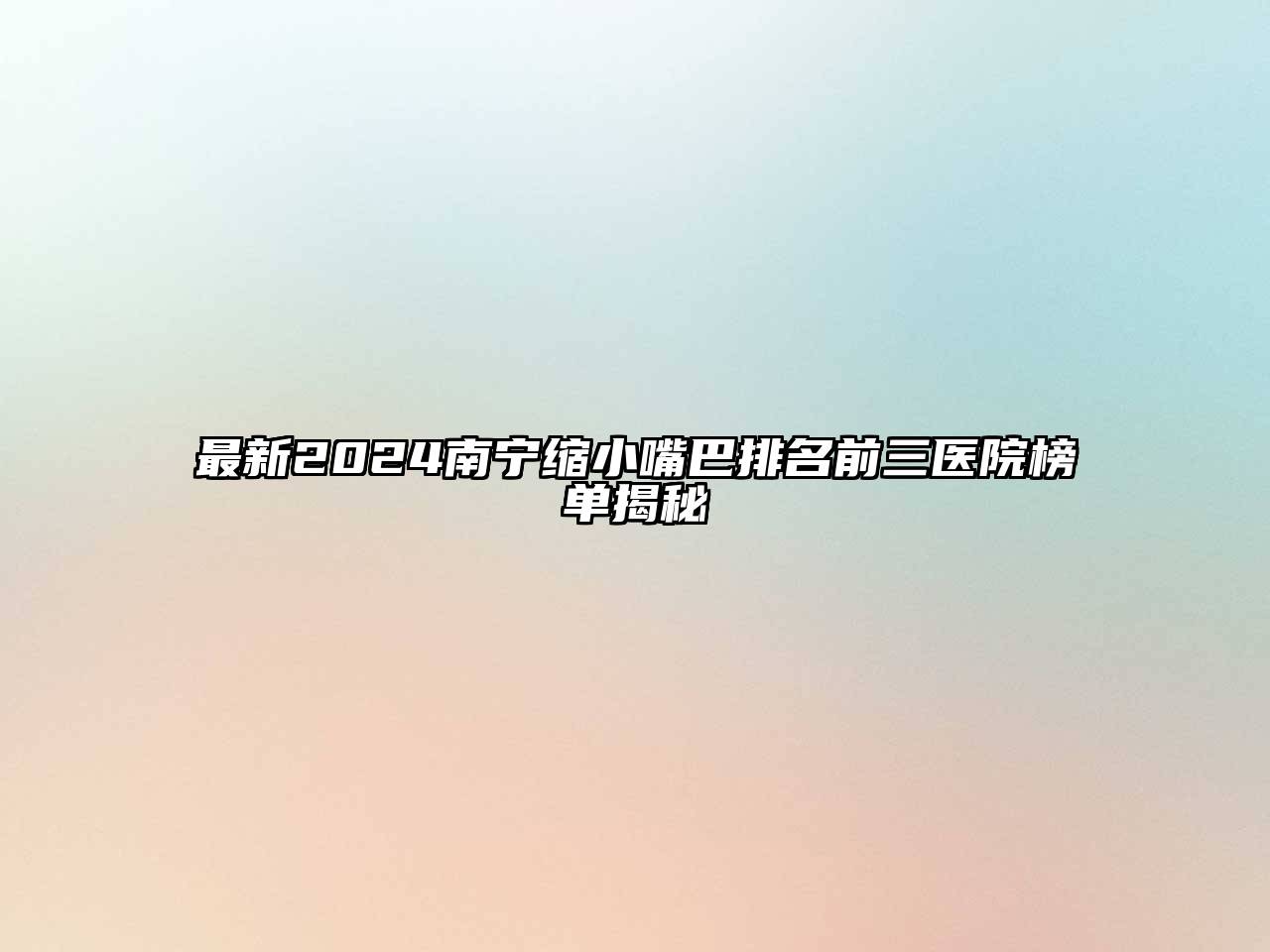最新2024南宁缩小嘴巴排名前三医院榜单揭秘