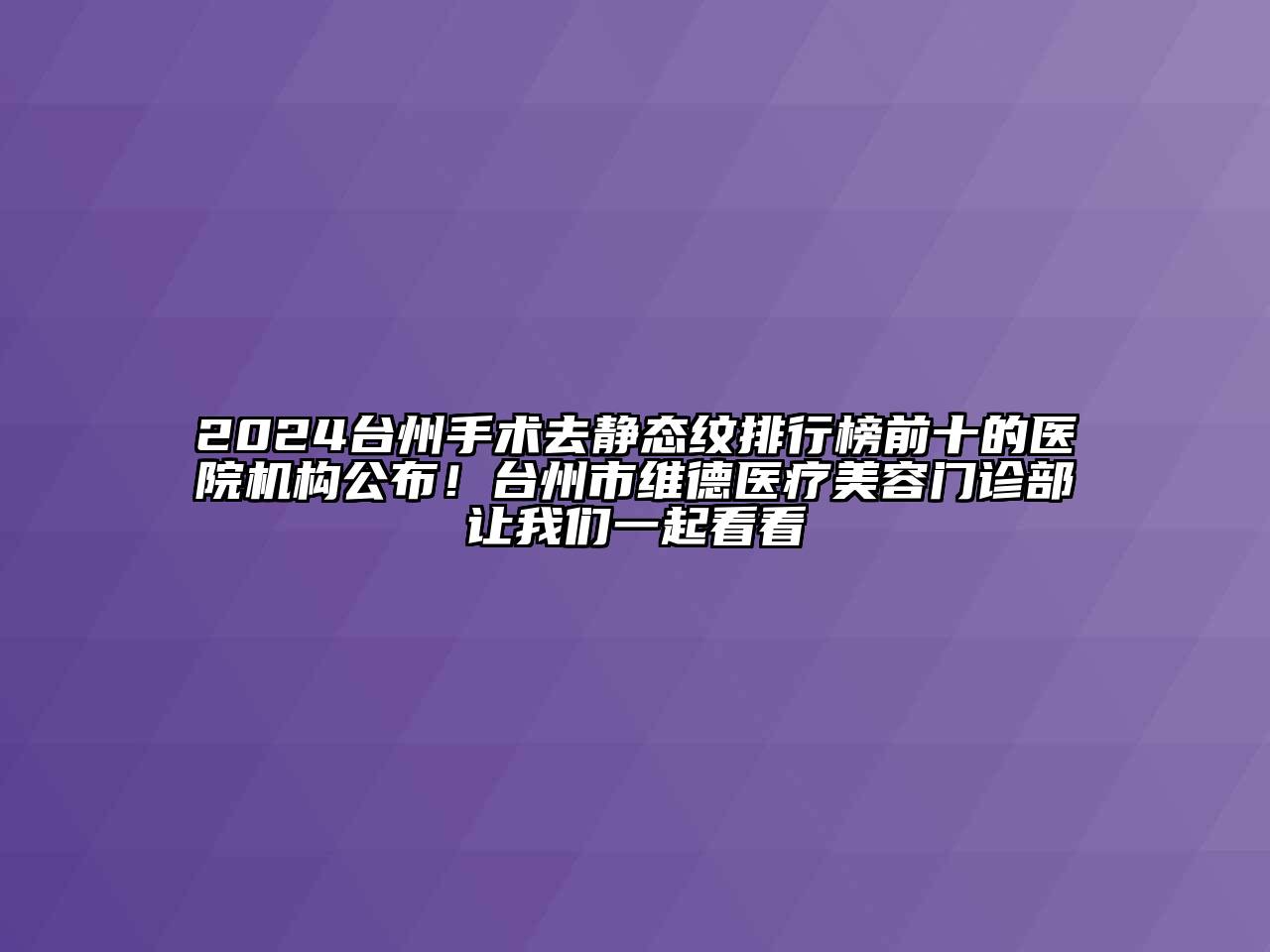 2024台州手术去静态纹排行榜前十的医院机构公布！台州市维德医疗美容门诊部让我们一起看看