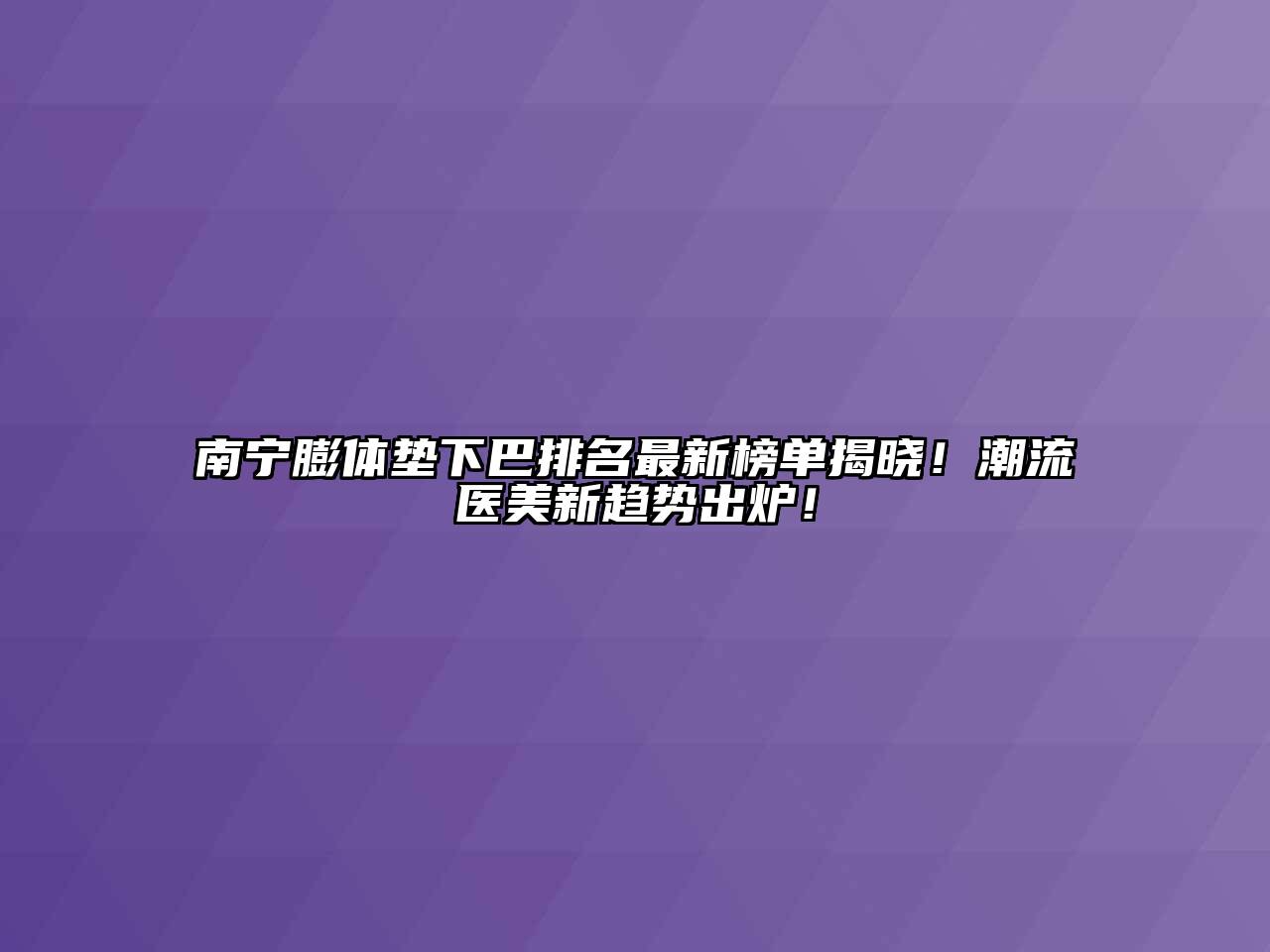 南宁膨体垫下巴排名最新榜单揭晓！潮流医美新趋势出炉！