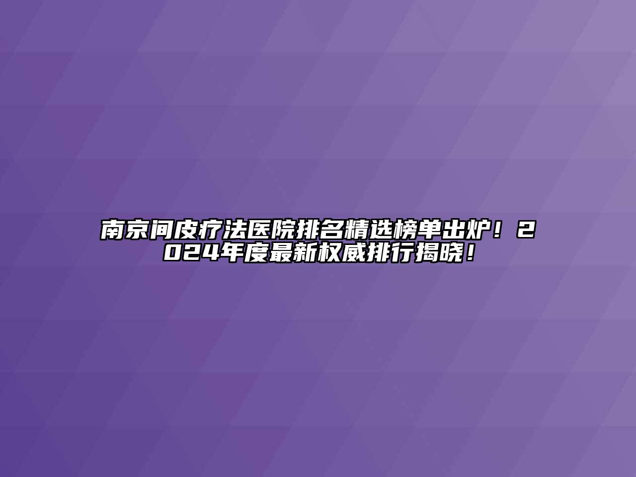 南京间皮疗法医院排名精选榜单出炉！2024年度最新权威排行揭晓！