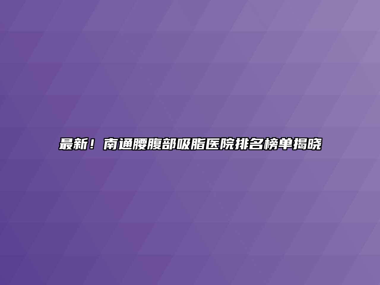 最新！南通腰腹部吸脂医院排名榜单揭晓